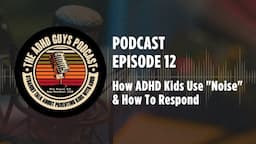 Ep. 12 The ADHD Guys Podcast: How ADHD Kids Use "Noise" & How To Respond