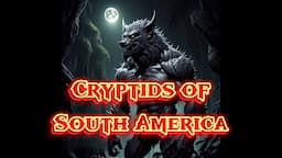 Top 5 Cryptids of South America