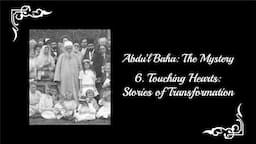 Abdu'l-Baha: The Mystery - Part 6: Touching Hearts: Stories of Transformation