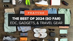 The Best of 2024 (So Far!) - EDC Gear, Gadgets, and Travel Upgrades