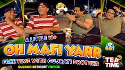 Oh Mafi Yarr | Free Time With Gujrati Brother | A Little 18+ | Tea Time Ep: 661