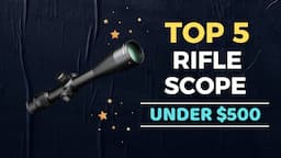 🌟Top 5 Best Rifle Scope under $500 Reviews in 2024