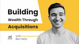 Building Wealth through Acquisitions with Ben Kelly