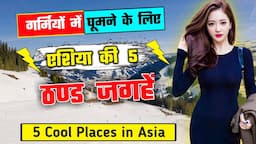 गर्मियों में घूमने के लिए एशिया के 5 बेहतरीन जगहें | 5 Cool Places to Visit in Asia in Summer