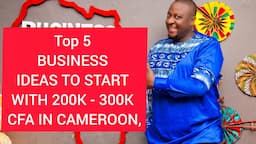 Top 5 BUSINESS IDEAS TO START WITH 200K - 300K CFA IN CAMEROON, TOP BUSINESS IDEAS IN CAMEROON