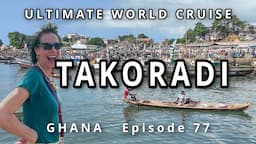 TAKORADI, Ghana: Ep. 77  Ultimate World Cruise| Vibrant Market, Stunning Beach, and Fishing Village