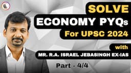 Mastering UPSC Economy : Solve PYQs with Ex-IAS Officer Mr. Israel Jebasingh ex IAS | Part 4/4