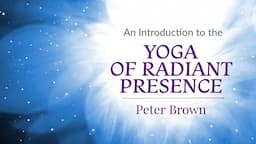 Parts 18 to 21 - Peter Brown - An Introduction to The Yoga of Radiant Presence (2015) | Nonduality