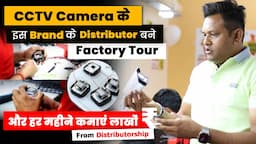 इस CCTV Brand के Distributor बनो और महीने के लाखों रुपये कमाओ | Factory Tour of CCTV Manufacturer