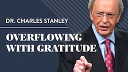 Overflowing With Gratitude – Dr. Charles Stanley