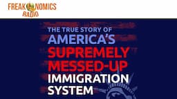 580. The True Story of America’s Supremely Messed-Up Immigration System | Freakonomics Radio