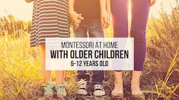 MONTESSORI AT HOME with Older Children (6-12 Years Old)