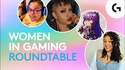 Women in Gaming Part 3 | Logitech G Roundtable