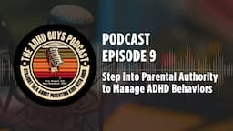 Ep. 9 The ADHD Guys Podcast: Step into Parental Authority to Manage ADHD Behaviors