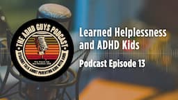 Ep. 13 The ADHD Guys Podcast: Learned Helplessness And ADHD Kids