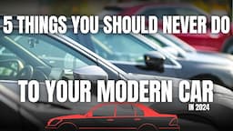 5 Things You Should NEVER Do To Your Modern Car in 2024