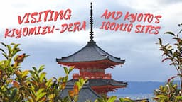 Visiting Kiyomizu-Dera and Kyoto's Other Iconic Sites!