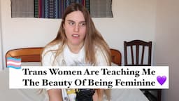 Trans Women Are Teaching Me The Beauty Of Being Feminine