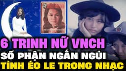 6 TRINH NỮ VNCH số phận NGẮN NGỦI, tình éo le trong SÁNG TÁC NHẠC VÀNG bất hủ | Lịch Sử Hải Ngoại