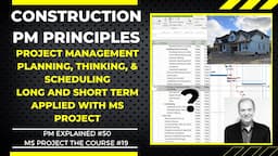 CONSTRUCTION PM PRINCIPLES: PLANNING, THINKING & SCHEDULING, LONG AND SHORT TERM APPLIED MS PROJECT