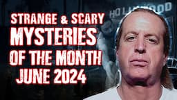 STRANGE & SCARY Mysteries of The Month - June 2024