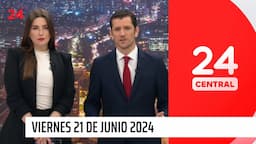 24 Central - Viernes 21 de junio 2024 | 24 Horas TVN Chile