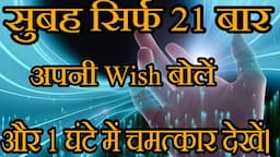 सुबह 21 बार अपनी Wish बोलें 1 घंटे में देखें चमत्कार, Instant Magical Results