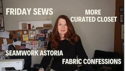 FRIDAY SEWS - MORE CURATED CLOSET, SEAMWORK ASTORIA & FABRIC CONFESSION