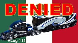 DON'T GO they said! Mexico Military Refuse Entry. DENIED! HDT BIG Rig Mexico Travel. RV Lifestyle.