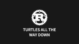 Rust: Turtles all the way down