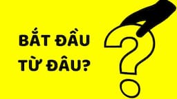 BẮT ĐẦU TỪ ĐÂU? (áp dụng trong sự nghiệp, tình yêu, sức khỏe...)