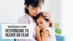 MONTESSORI AT HOME: Responding to Injury or Fear