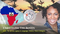 Unraveling The Roots | Haiti: The African Legacy in Language, Culture, Food, & Religion