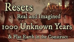 Resets Real & Imagined, 1000 Unknown Years and Flat Earth in the Construct