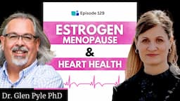 How Menopause Changes the Heart: Estrogen, Menopause, and Heart Health w/Dr. Glen Pyle