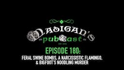 Madigan's Pubcast Episode 180:Feral Swine Bombs, A Narcissistic Flamingo & Bigfoot’s Noodling Murder