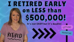 I RETIRED EARLY on LESS than $500,000 – It’s NOT EASY but it’s doable!