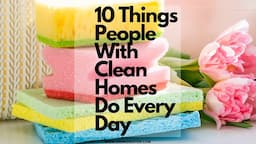 10 Things People With Clean Homes Do Every Day