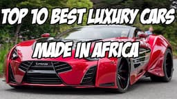 Top 10 Luxury Cars Designed & Manufactured In Africa 2023|Best Car Manufacturing Companies In Africa