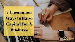 7 Uncommon Ways to Raise Capital For A Business