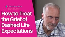 Treating the Grief of Dashed Life Expectations