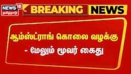 BSP Armstrong Case Update | ஆம்ஸ்ட்ராங் கொலை வழக்கு- மேலும் மூவர் கைது