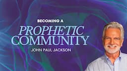 Becoming A Prophetic Community | John Paul Jackson