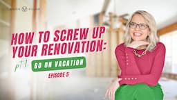 How To Screw Up Your Renovation : Go On Vacation | Create Your Dream Home with Maria Killam