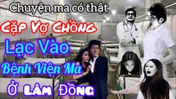 [Tập 1271] Cặp vợ chồng lạc vào bệnh viện ma ở Lâm Đồng/chuyện ma có thật