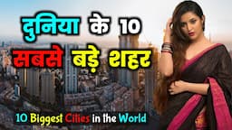 दुनिया के 10 सबसे बड़े शहर // Top 10 Biggest Cities in the World in Hindi