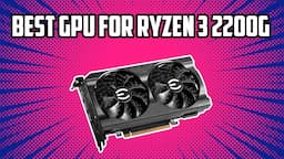 5 Best GPU for Ryzen 3 2200G in 2024