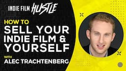 How to Sell Your Indie Film and Yourself | Alec Trachtenberg