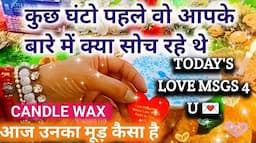 🕯️CANDLE WAX READING💓कुछ घंटो पहले वो आपके बारे में क्या सोच रहे थे🍁आज उनका मूड़ कैसा है 😉 LOVE MSGS