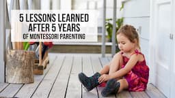 5 Lessons Learned After 5 Years of Montessori Parenting